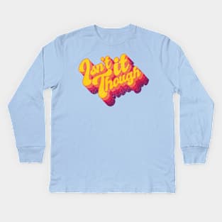 Isn't it though Kids Long Sleeve T-Shirt